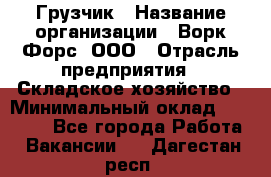 Грузчик › Название организации ­ Ворк Форс, ООО › Отрасль предприятия ­ Складское хозяйство › Минимальный оклад ­ 24 000 - Все города Работа » Вакансии   . Дагестан респ.